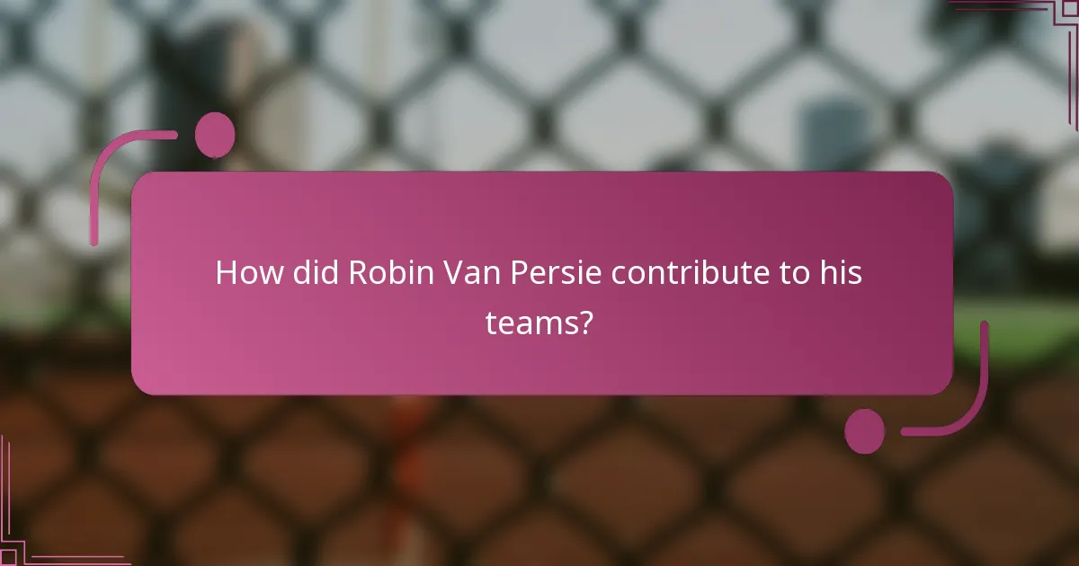 How did Robin Van Persie contribute to his teams?