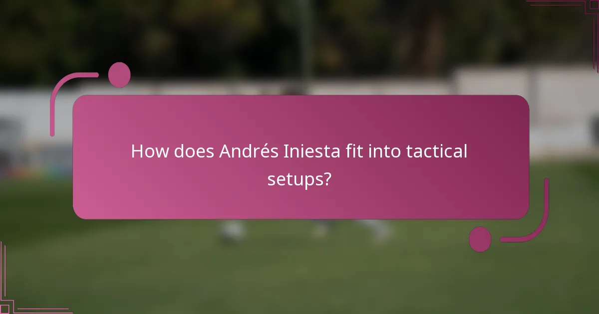 How does Andrés Iniesta fit into tactical setups?