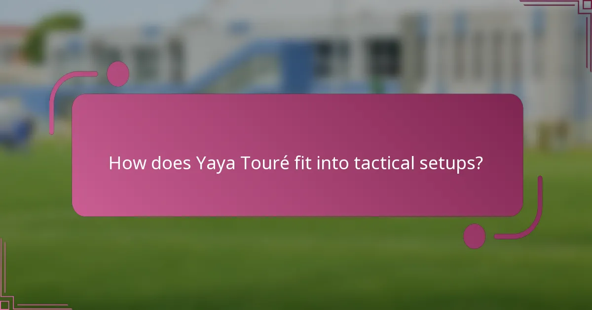 How does Yaya Touré fit into tactical setups?