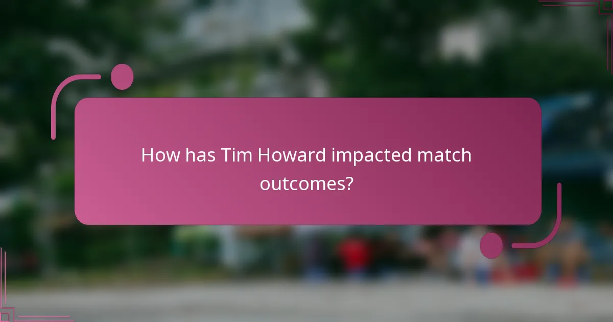 How has Tim Howard impacted match outcomes?