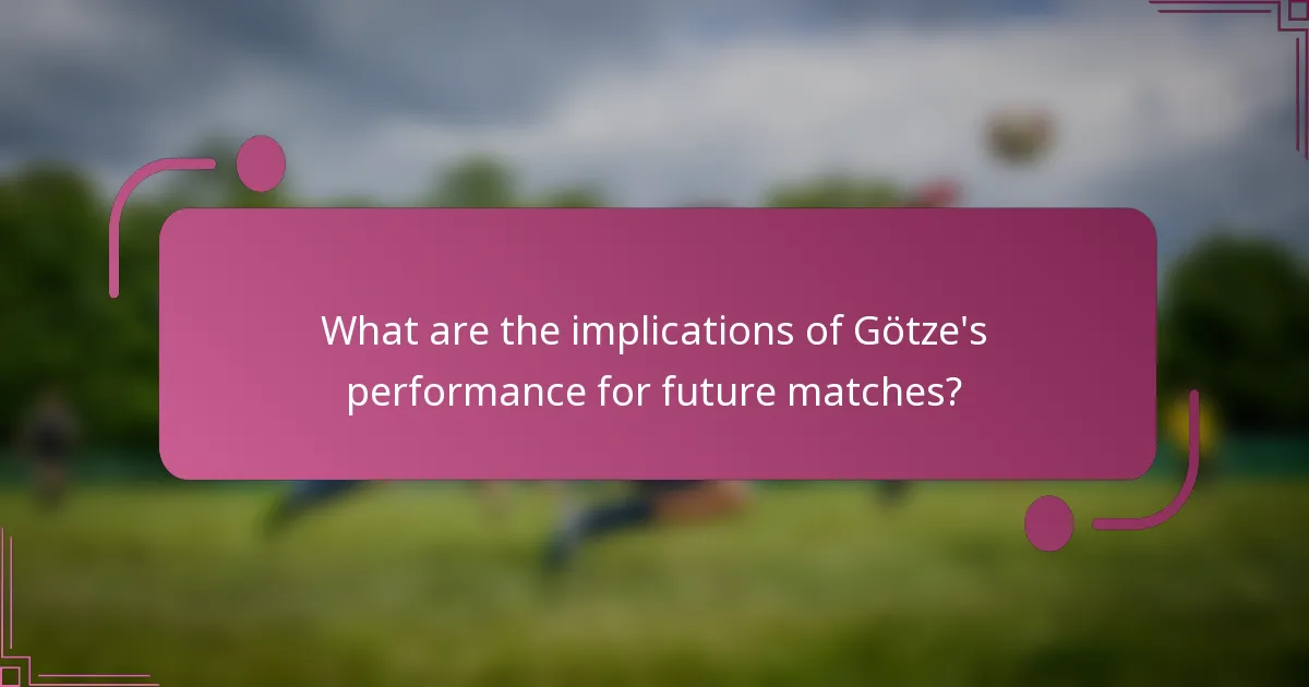 What are the implications of Götze's performance for future matches?