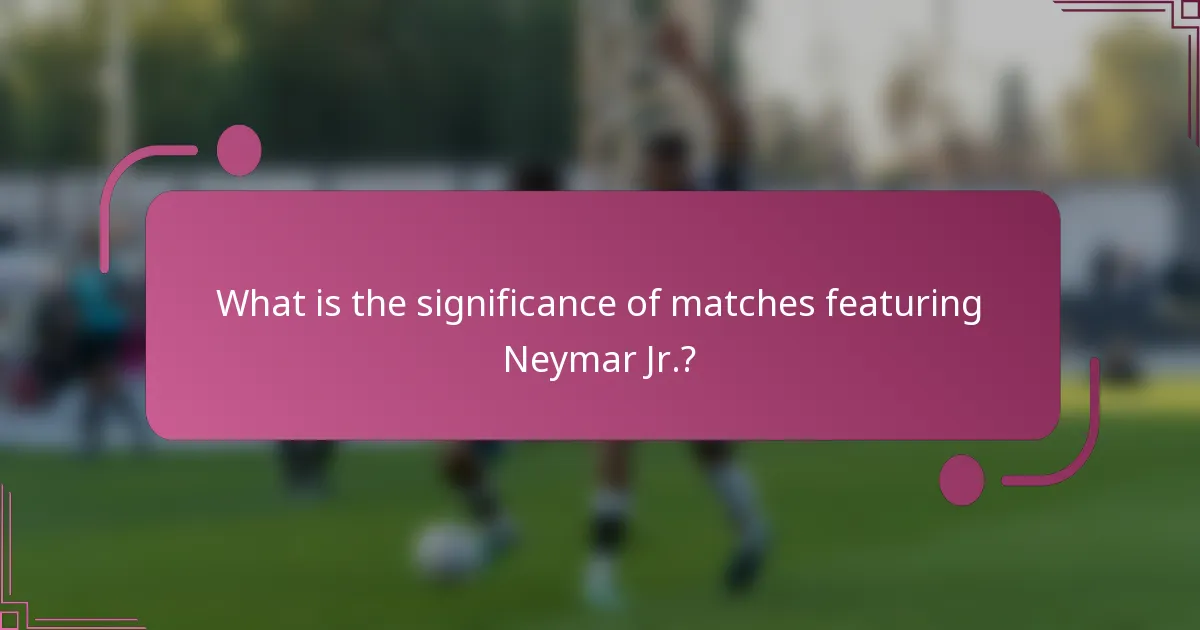 What is the significance of matches featuring Neymar Jr.?