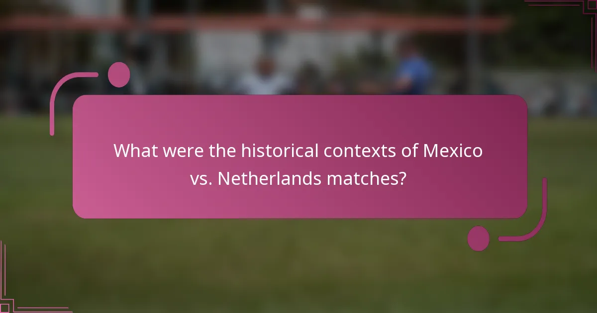 What were the historical contexts of Mexico vs. Netherlands matches?