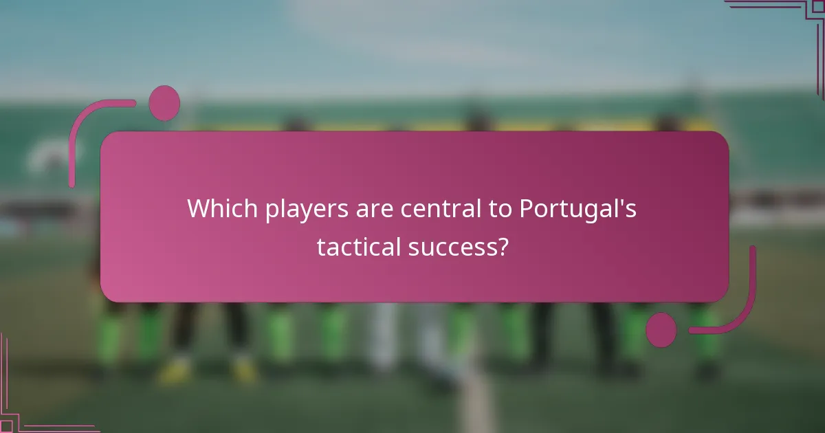 Which players are central to Portugal's tactical success?