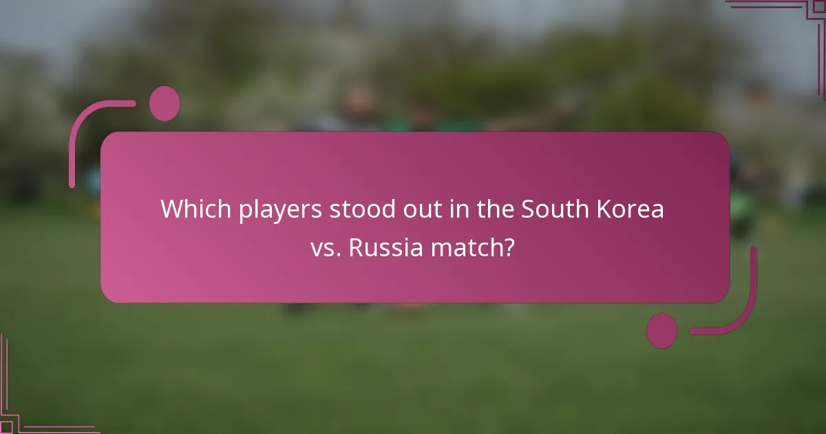 Which players stood out in the South Korea vs. Russia match?