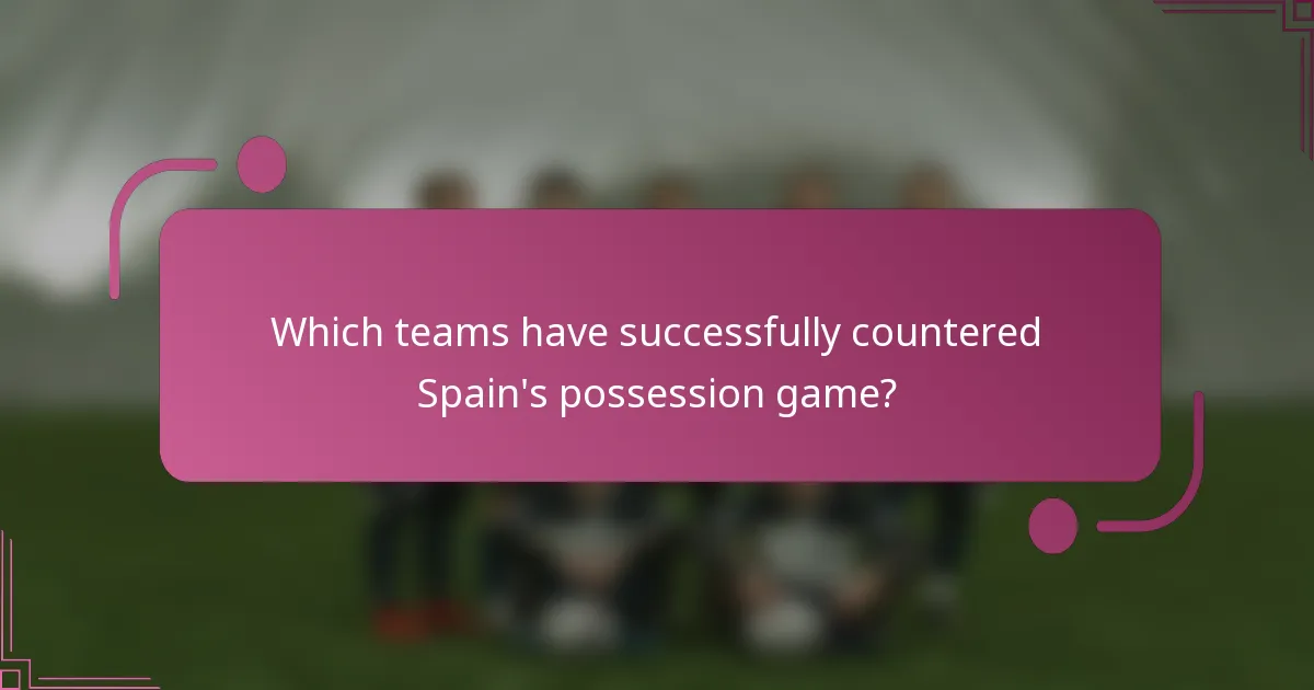 Which teams have successfully countered Spain's possession game?