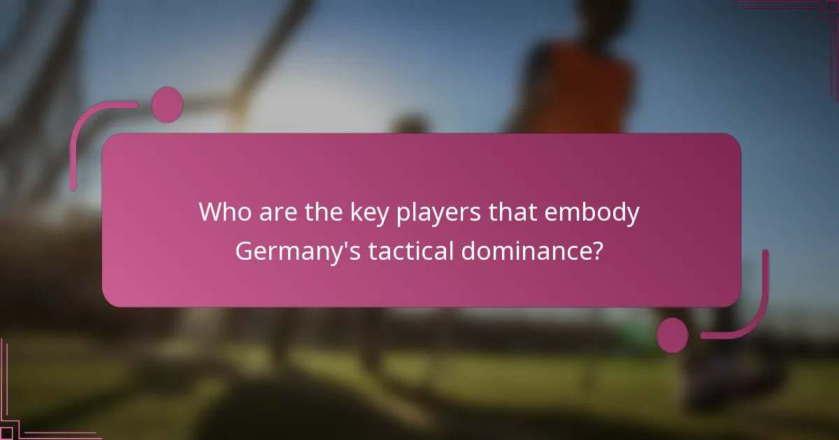 Who are the key players that embody Germany's tactical dominance?